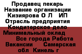 Продавец-пекарь › Название организации ­ Кизиярова О.Л., ИП › Отрасль предприятия ­ Кондитерское дело › Минимальный оклад ­ 18 000 - Все города Работа » Вакансии   . Самарская обл.,Кинель г.